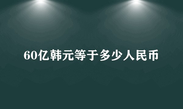 60亿韩元等于多少人民币