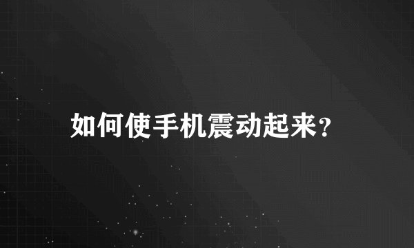 如何使手机震动起来？