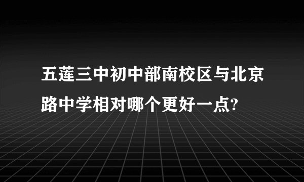 五莲三中初中部南校区与北京路中学相对哪个更好一点?