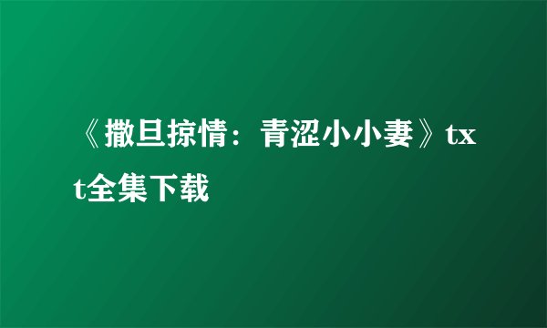 《撒旦掠情：青涩小小妻》txt全集下载