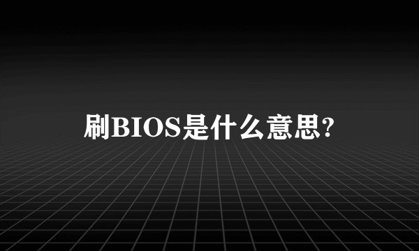 刷BIOS是什么意思?