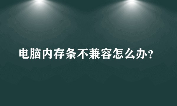 电脑内存条不兼容怎么办？
