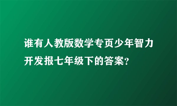 谁有人教版数学专页少年智力开发报七年级下的答案？