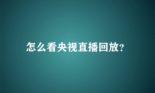怎么看央视直播回放？