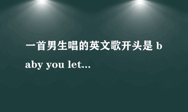 一首男生唱的英文歌开头是 baby you let me down 高潮是 everything you tell me 荡荡荡 跪求。