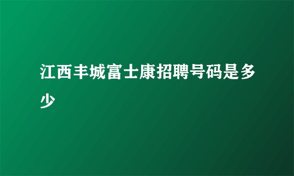江西丰城富士康招聘号码是多少