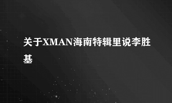 关于XMAN海南特辑里说李胜基