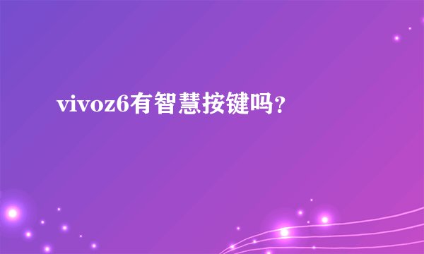 vivoz6有智慧按键吗？