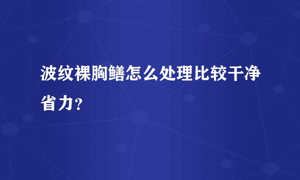 波纹裸胸鳝怎么处理比较干净省力？