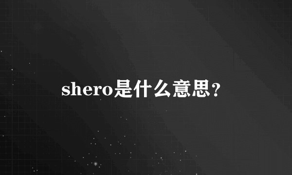 shero是什么意思？