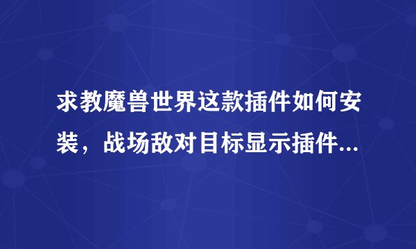 求教魔兽世界这款插件如何安装,战场敌对目标显示插件BattlegroundTargets。