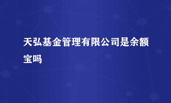 天弘基金管理有限公司是余额宝吗
