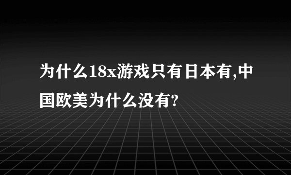 为什么18x游戏只有日本有,中国欧美为什么没有?