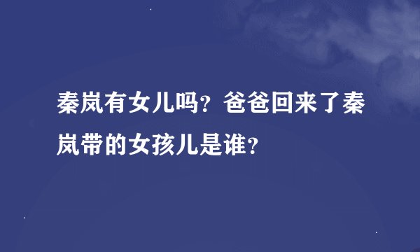 秦岚有女儿吗？爸爸回来了秦岚带的女孩儿是谁？
