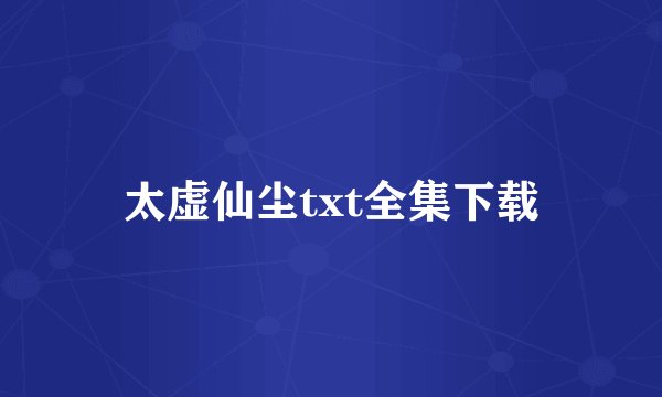 太虚仙尘txt全集下载
