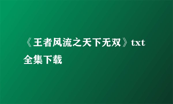 《王者风流之天下无双》txt全集下载