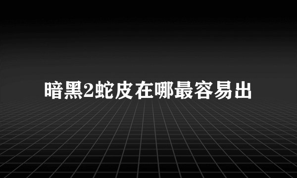 暗黑2蛇皮在哪最容易出
