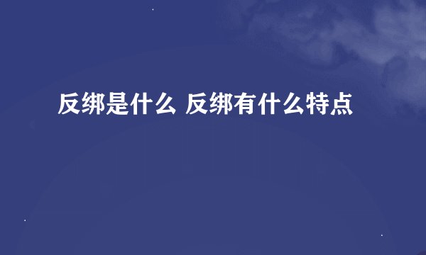 反绑是什么 反绑有什么特点