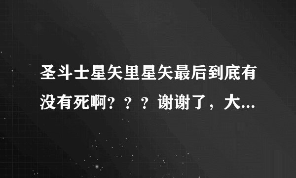 圣斗士星矢里星矢最后到底有没有死啊？？？谢谢了，大神帮忙啊