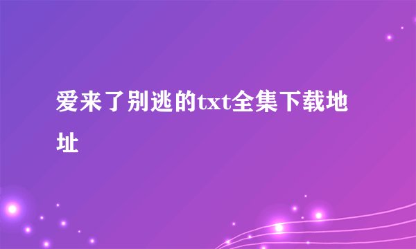 爱来了别逃的txt全集下载地址