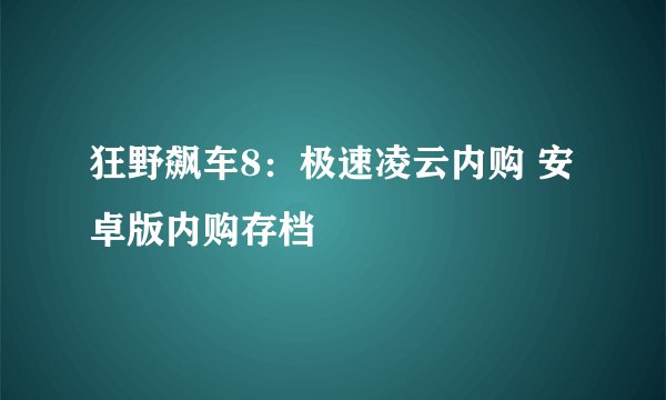 狂野飙车8：极速凌云内购 安卓版内购存档