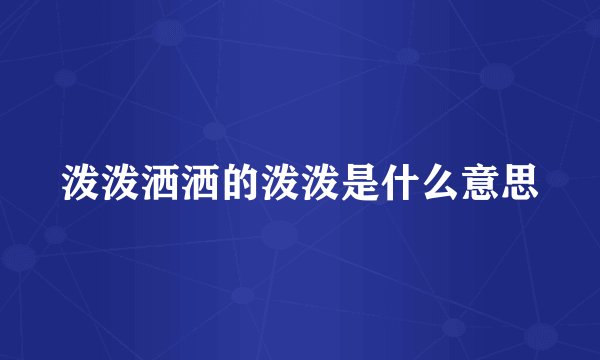 泼泼洒洒的泼泼是什么意思