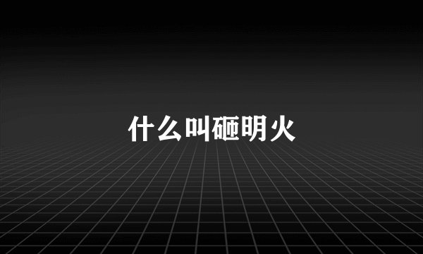 什么叫砸明火