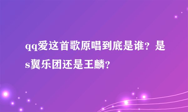 qq爱这首歌原唱到底是谁？是s翼乐团还是王麟？