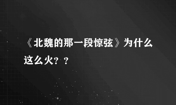 《北魏的那一段惊弦》为什么这么火？？