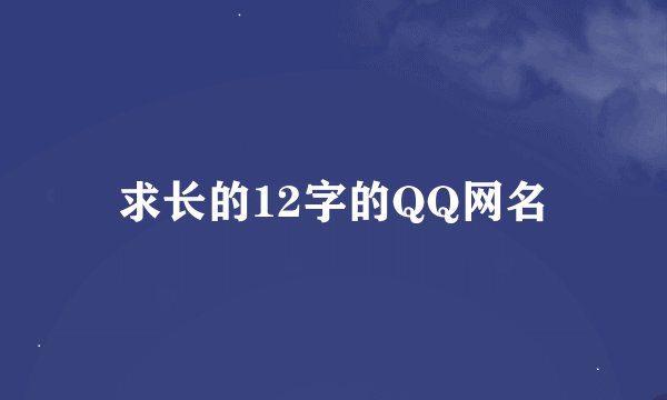 求长的12字的QQ网名