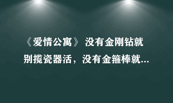 《爱情公寓》 没有金刚钻就别揽瓷器活，没有金箍棒就别穿小短裙。是什么意识