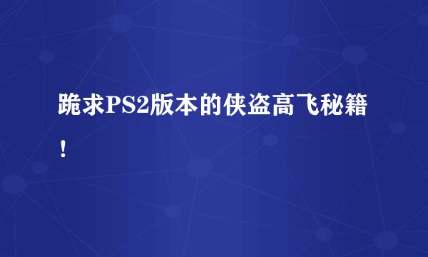 跪求PS2版本的侠盗高飞秘籍！