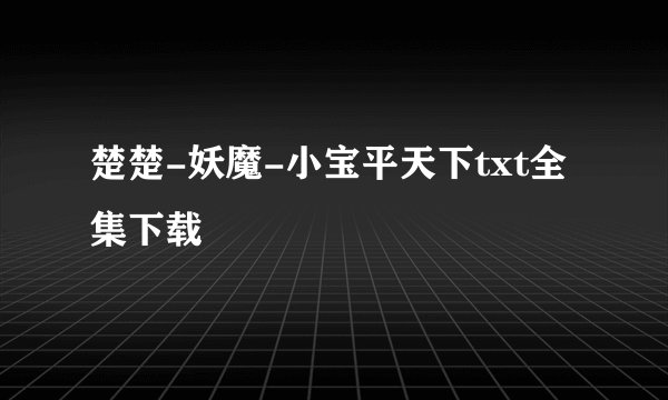 楚楚-妖魔-小宝平天下txt全集下载
