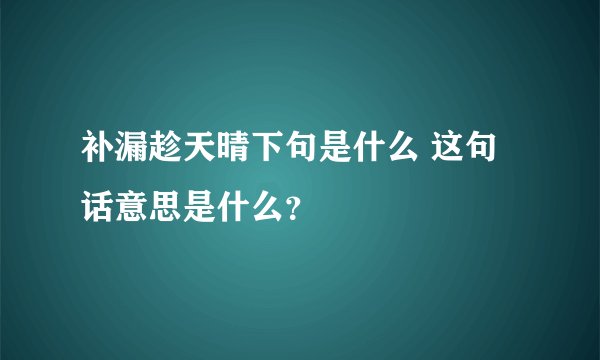 补漏趁天晴下句是什么 这句话意思是什么？