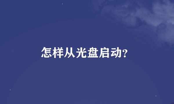 怎样从光盘启动？