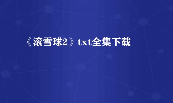 《滚雪球2》txt全集下载