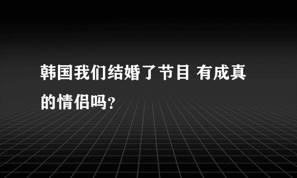 韩国我们结婚了节目 有成真的情侣吗？