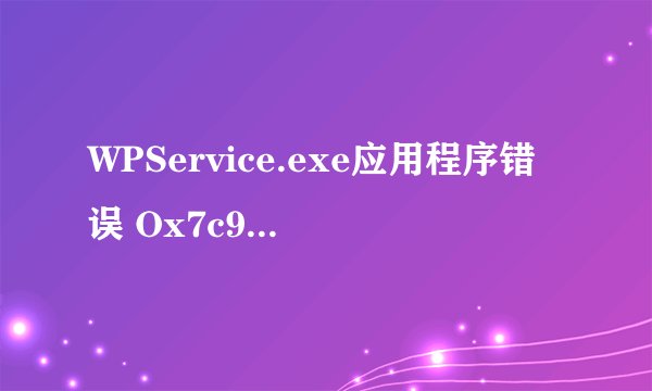 WPService.exe应用程序错误 Ox7c938fea指令引用的Ox01cb9548内存，该内存不能为written 这个是什么问题？