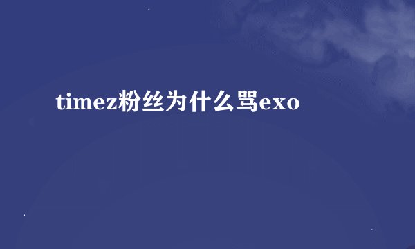 timez粉丝为什么骂exo