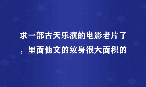 求一部古天乐演的电影老片了，里面他文的纹身很大面积的