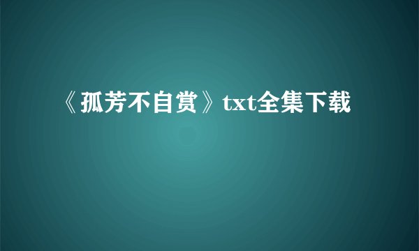 《孤芳不自赏》txt全集下载