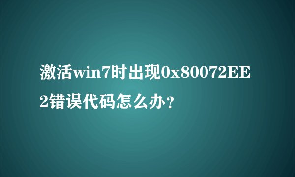 激活win7时出现0x80072EE2错误代码怎么办？
