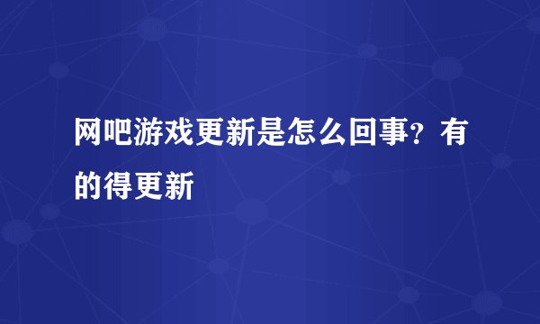 网吧游戏更新是怎么回事？有的得更新