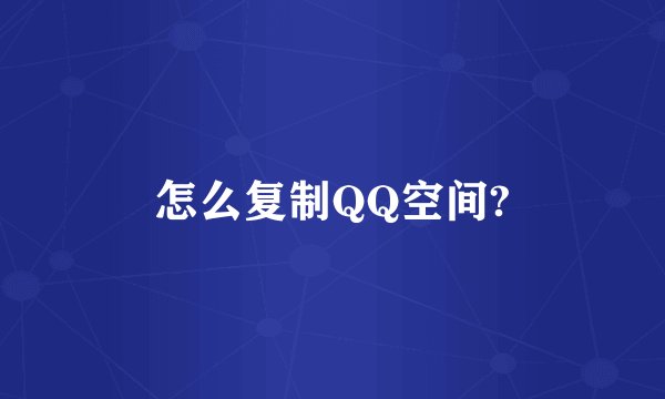怎么复制QQ空间?