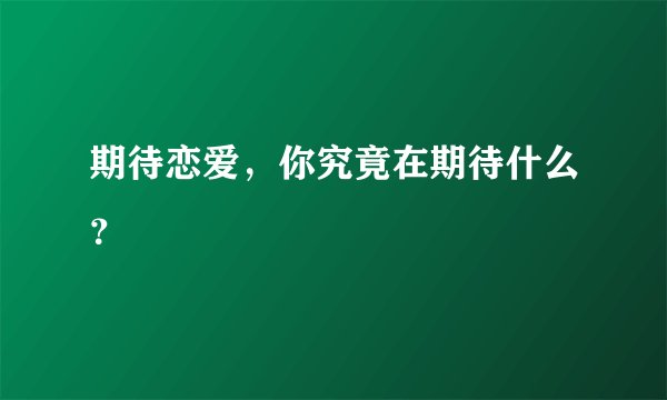 期待恋爱，你究竟在期待什么？