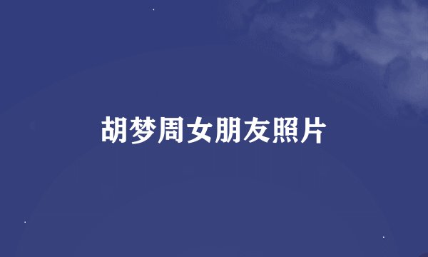 胡梦周女朋友照片