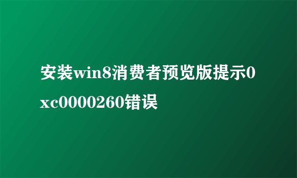 安装win8消费者预览版提示0xc0000260错误