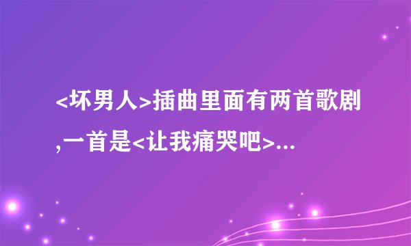 <坏男人>插曲里面有两首歌剧,一首是<让我痛哭吧>,还有一首是什么? 最后一集泰拉去建旭家的时候放过.