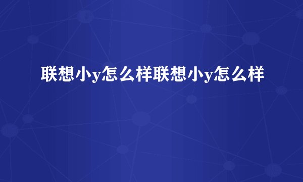 联想小y怎么样联想小y怎么样