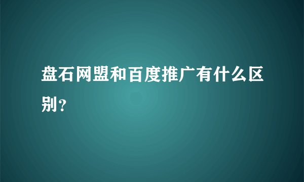 盘石网盟和百度推广有什么区别？